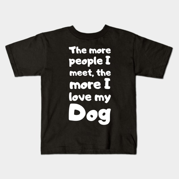 The More People I Meet, The More I Love My Dog. Kids T-Shirt by Motivational_Apparel